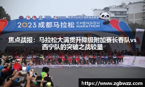 焦点战报：马拉松大满贯升降级附加赛长春队vs西宁队的突破之战较量
