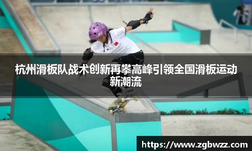 杭州滑板队战术创新再攀高峰引领全国滑板运动新潮流